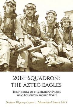 portada 201st Squadron: The Aztec Eagles: The History of the Mexican Pilots Who Fought in World War II (en Inglés)