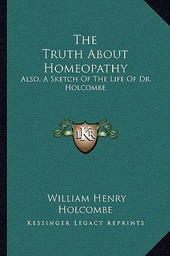 portada the truth about homeopathy: also, a sketch of the life of dr. holcombe (en Inglés)