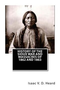 portada History Of The Sioux War and Massacres Of 1862 And 1863 (en Inglés)