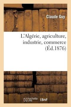 portada L'Algérie, Agriculture, Industrie, Commerce (en Francés)