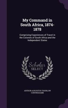 portada My Command in South Africa, 1874-1878: Comprising Experiences of Travel in the Colonies of South Africa and the Independent States (en Inglés)