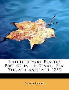portada speech of hon. erastus brooks, in the senate, feb. 7th, 8th, and 13th, 1855 (en Inglés)