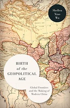 portada Birth of the Geopolitical Age: Global Frontiers and the Making of Modern China (en Inglés)
