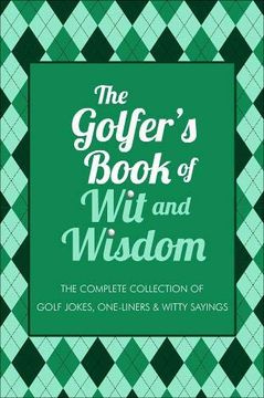 portada The Golfer's Book of Wit & Wisdom: The Complete Collection of Golf Jokes, One-Liners & Witty Sayings (en Inglés)