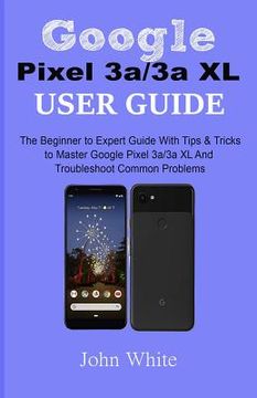 portada Google Pixel 3a/3a XL Users Guide: The Beginner to Expert Guide with Tips and Tricks to Master Google Pixel 3a/3a XL and Troubleshoot Common Problems (in English)