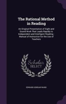 portada The Rational Method in Reading: An Original Presentation of Sight and Sound Work That Leads Rapidly to Independent and Intelligent Reading: Manual of