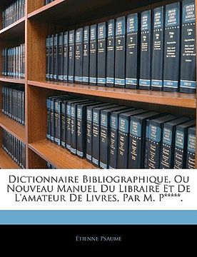 portada Dictionnaire Bibliographique, Ou Nouveau Manuel Du Libraire Et De L'amateur De Livres, Par M. P*****. (en Francés)