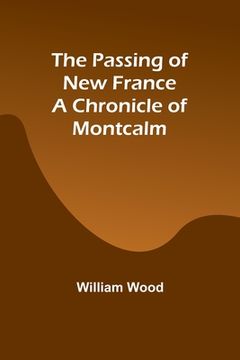 portada The Passing of New France a Chronicle of Montcalm (en Inglés)