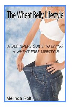 portada The Wheat Belly Lifestyle: The Beginner's Guide to Living a Wheat-Free Life: Includes Wheat Free Recipes to Get You Started (en Inglés)