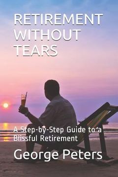 portada Retirement Without Tears: A Step-By-Step Guide to a Blissful Retirement (in English)