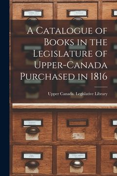 portada A Catalogue of Books in the Legislature of Upper-Canada Purchased in 1816 [microform] (en Inglés)