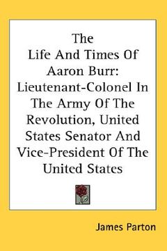 portada the life and times of aaron burr: lieutenant-colonel in the army of the revolution, united states senator and vice-president of the united states (en Inglés)