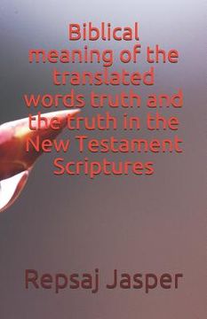 portada Biblical meaning of the translated words truth and the truth in the New Testament Scriptures (in English)