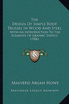 portada the design of simple roof trusses in wood and steel: with an introduction to the elements of graphic statics (1906) (en Inglés)
