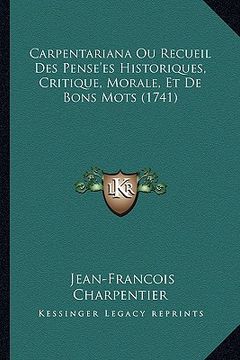 portada Carpentariana Ou Recueil Des Pense'es Historiques, Critique, Morale, Et De Bons Mots (1741) (en Francés)