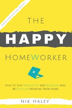 portada The Happy HomeWorker: How to Stay Productive, Keep Balanced and Be Fulfilled Working From Home (en Inglés)