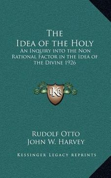 portada the idea of the holy: an inquiry into the non rational factor in the idea of the divine 1926 (en Inglés)