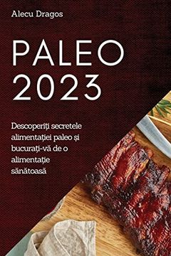 portada Paleo 2023: DescoperiȚI Secretele AlimentaȚIei Paleo și BucuraȚI-Vă de o AlimentaȚIe Sănătoasă 