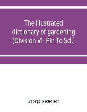 portada The illustrated dictionary of gardening; a practical and scientific encyclopædia of horticulture for gardeners and botanists (Division VI- Pin To Scl. (en Inglés)
