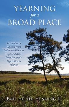 portada Yearning for a Broad Place: An Architect's Odyssey from Baltimore Blues to Cape Cod Bays, from Sorcerer's Apprentice to Pilgrim (in English)