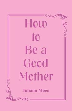 portada How to be a Good Mother (in English)
