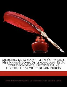 portada Mémoires De La Marquise De Courcelles Née Marie-Sidonia De Lénoncourt: Et Sa Correspondance, Précédés D'une Histoire De Sa Vie Et De Son Procès