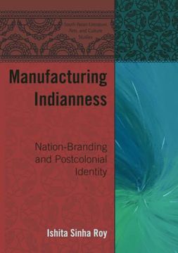 portada Manufacturing Indianness: Nation-Branding and Postcolonial Identity (South Asian Literature, Arts, and Culture Studies) (in English)