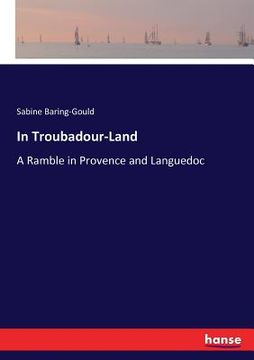 portada In Troubadour-Land: A Ramble in Provence and Languedoc (en Inglés)