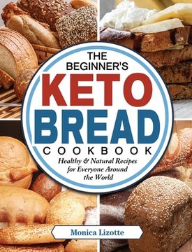 portada The Beginner's Keto Bread Cookbook: Healthy & Natural Recipes for Everyone Around the World (en Inglés)