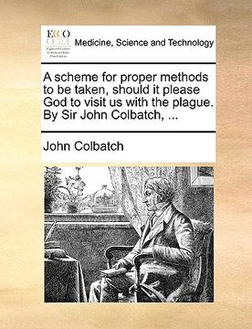 portada a scheme for proper methods to be taken, should it please god to visit us with the plague. by sir john colbatch, ... (en Inglés)
