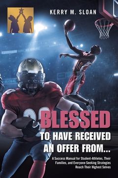 portada Blessed to Have Received an Offer From...: A Success Manual for Student-Athletes, Their Families, and Everyone Seeking Strategies Reach Their Highest (en Inglés)
