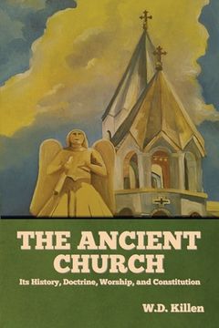 portada The Ancient Church: Its History, Doctrine, Worship, and Constitution (en Inglés)