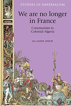 portada We are no Longer in France: Communists in Colonial Algeria (Studies in Imperialism) (en Inglés)