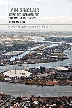 portada Iain Sinclair: Noise, Neoliberalism and the Matter of London (Bloomsbury Studies in the City)