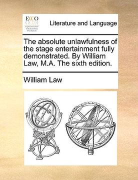 portada the absolute unlawfulness of the stage entertainment fully demonstrated. by william law, m.a. the sixth edition.