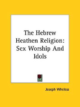 portada the hebrew heathen religion: sex worship and idols (en Inglés)