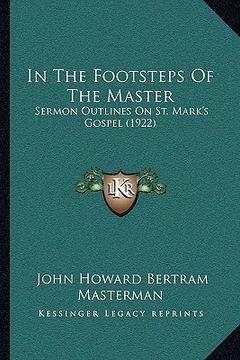 portada in the footsteps of the master: sermon outlines on st. mark's gospel (1922) (en Inglés)