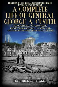 portada A Complete Life of General George A. Custer: Major-General of Volunteers; Brevet Major-General, U.S. Army; Lieutenant-Colonel Seventh U.S. Cavalry (en Inglés)