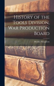 portada History of the Tools Division, War Production Board (en Inglés)
