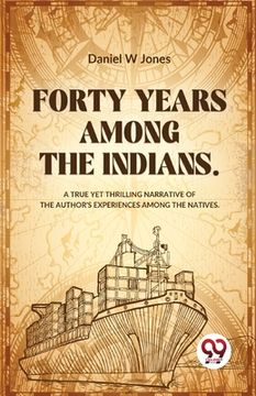 portada Forty Years Among The Indians A True Yet Thrilling Narrative Of The Author's Experiences Among The Natives (en Inglés)