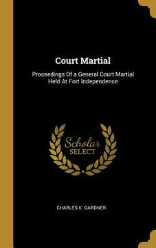 portada Court Martial: Proceedings Of a General Court Martial Held At Fort Independence (en Inglés)