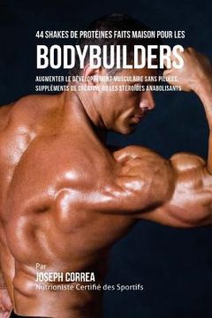portada 44 Shakes de Proteines Faits Maison Pour Les Bodybuilders: Augmenter Le Developpement Musculaire Sans Pilules, Supplements de Creatine Ou Steroides An (en Francés)