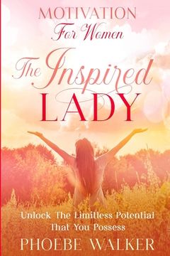 portada Motivation For Women: The Inspired Lady - Unlock The Limitless Potential That You Possess (en Inglés)