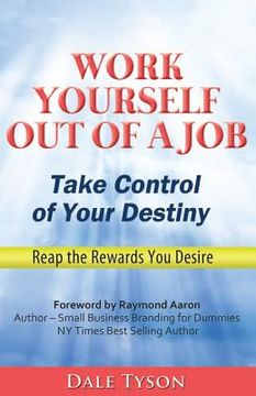 portada Work Yourself Out of a Job: Take Control of Your Destiny and Reap the Rewards You Desire (en Inglés)
