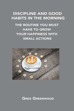 portada Discipline and Good Habits in the Morning: The Routine You Must Have to Grow Your Happiness with Small Actions (en Inglés)