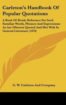 portada carleton's handbook of popular quotations: a book of ready reference for such familiar words, phrases and expressions as are oftenest quoted and met w (in English)