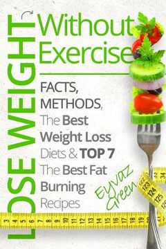 portada Lose Weight Without Exercise: Facts, Methods, The Best Weight Loss Diets & Top The Best 7 Fat Burning Recipes (in English)