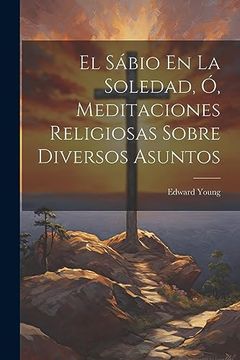 portada El Sábio en la Soledad, ó, Meditaciones Religiosas Sobre Diversos Asuntos