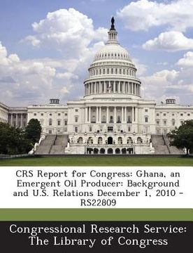 portada Crs Report for Congress: Ghana, an Emergent Oil Producer: Background and U.S. Relations December 1, 2010 - Rs22809 (en Inglés)