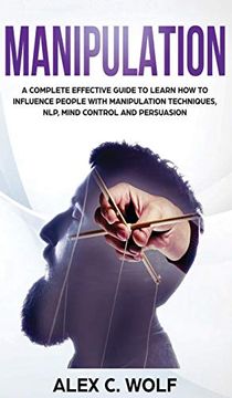 portada Manipulation: A Complete Effective Guide to Learn how to Influence People With Manipulation Techniques, Nlp, Mind Control and Persuasion (en Inglés)